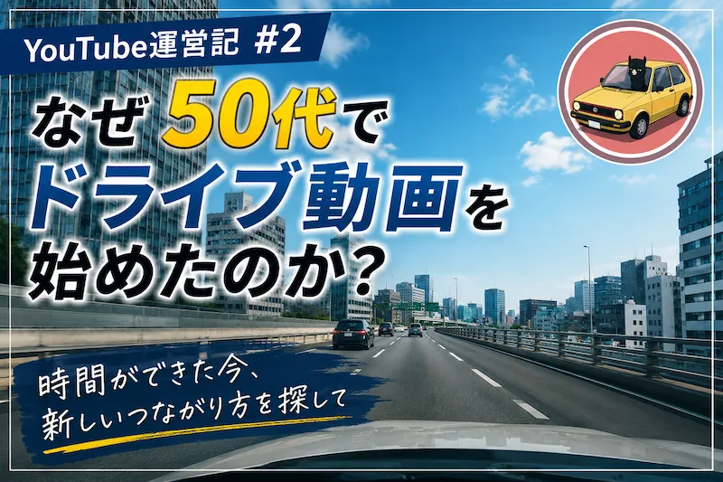 なぜ50代でドライブ動画を始めたのか？ 顔出し・喋りナシでYouTubeに挑戦した理由 | YouTube運営記 #2